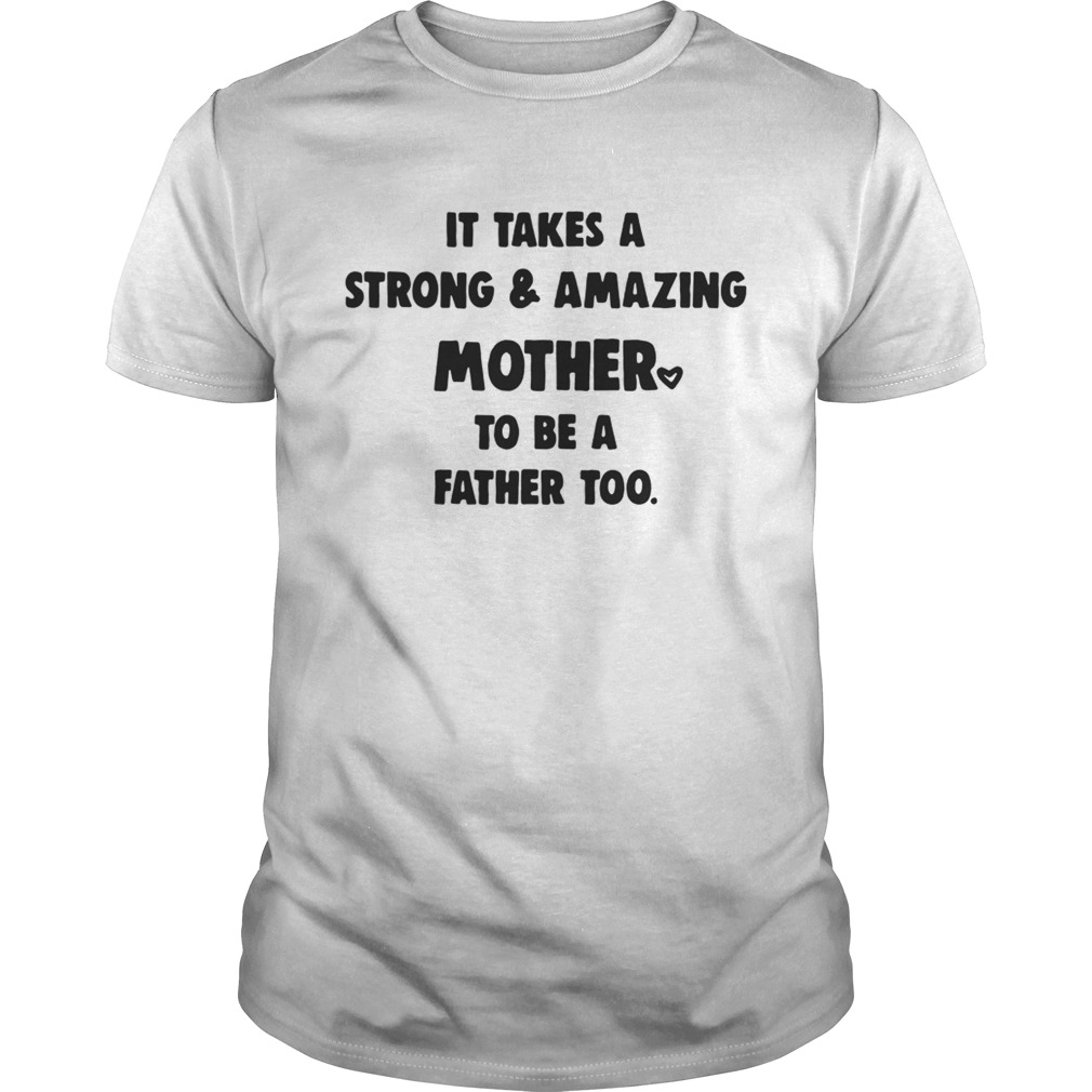 It Takes A Strong And Amazing Mother To Be A Father Too Shirt