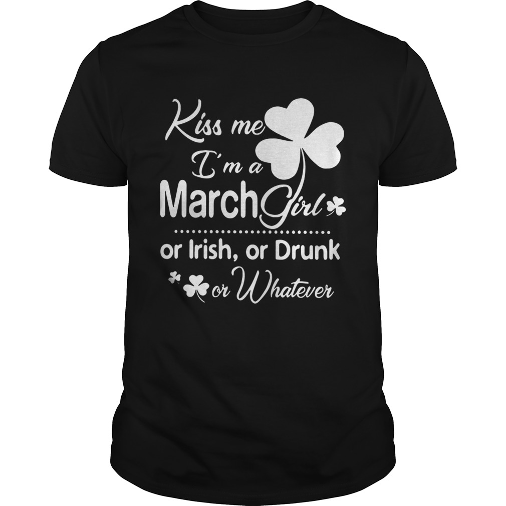 Kiss Me I’m A March Girl Or Irish Or Drunk On Whatever Shirt