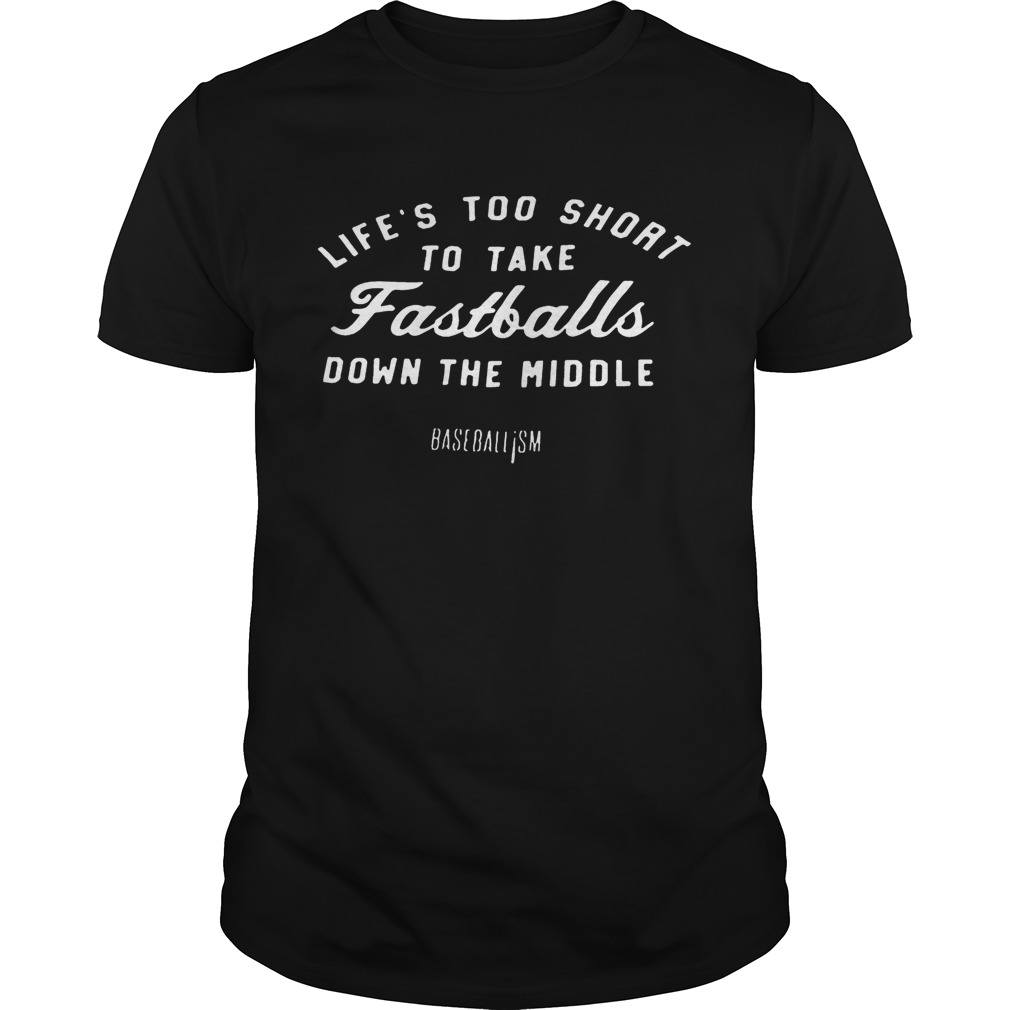 Lifes Too Short To Take Fastballs Down The Middle Baseballism Shirt