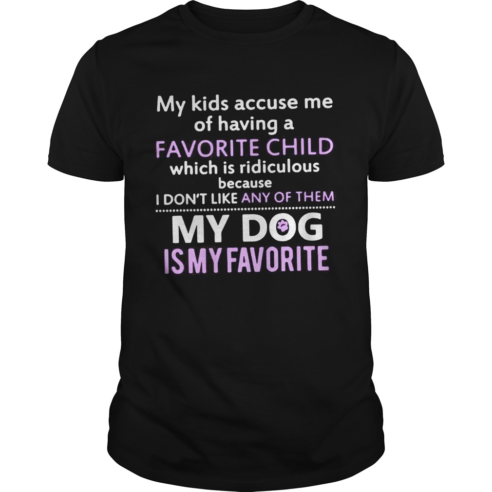 My kids accuse me of having favorite child which is ridiculous because shirt