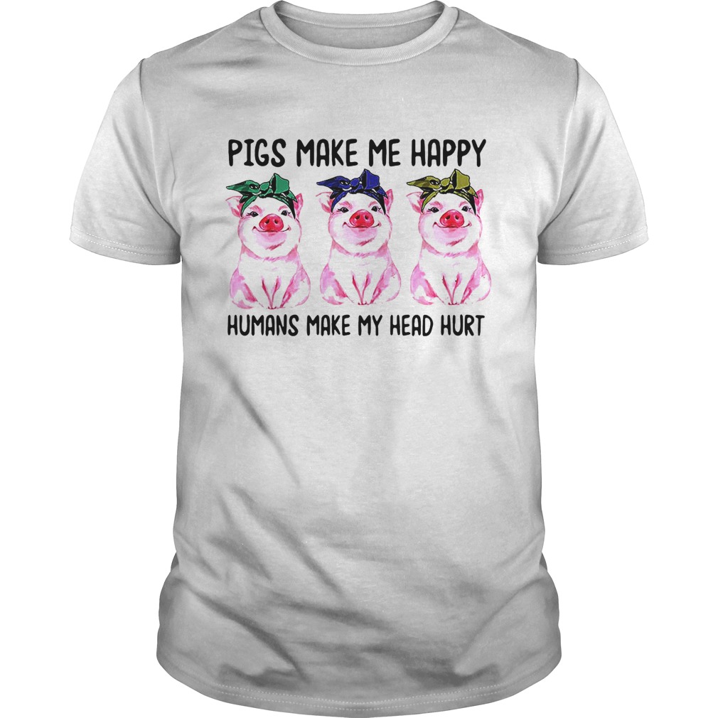 Pigs make me happy humans make my head hurt shirt