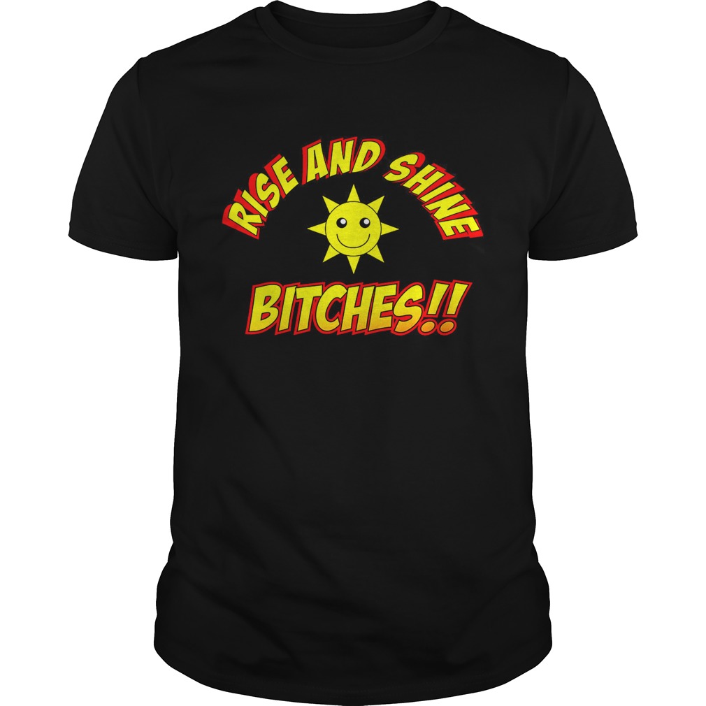 Rise and Shine Bitches Shirt