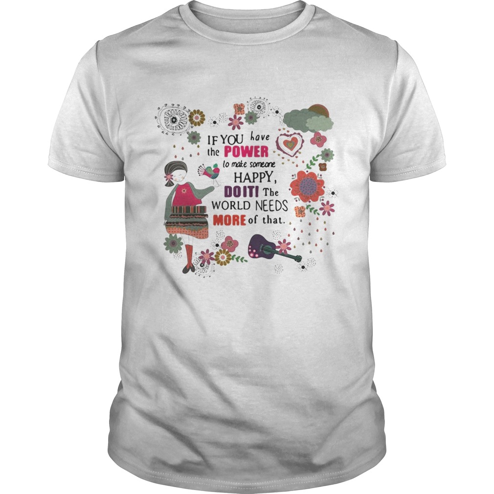 Teacher If you have the power to make someone happy doiti the world needs more of that shirt