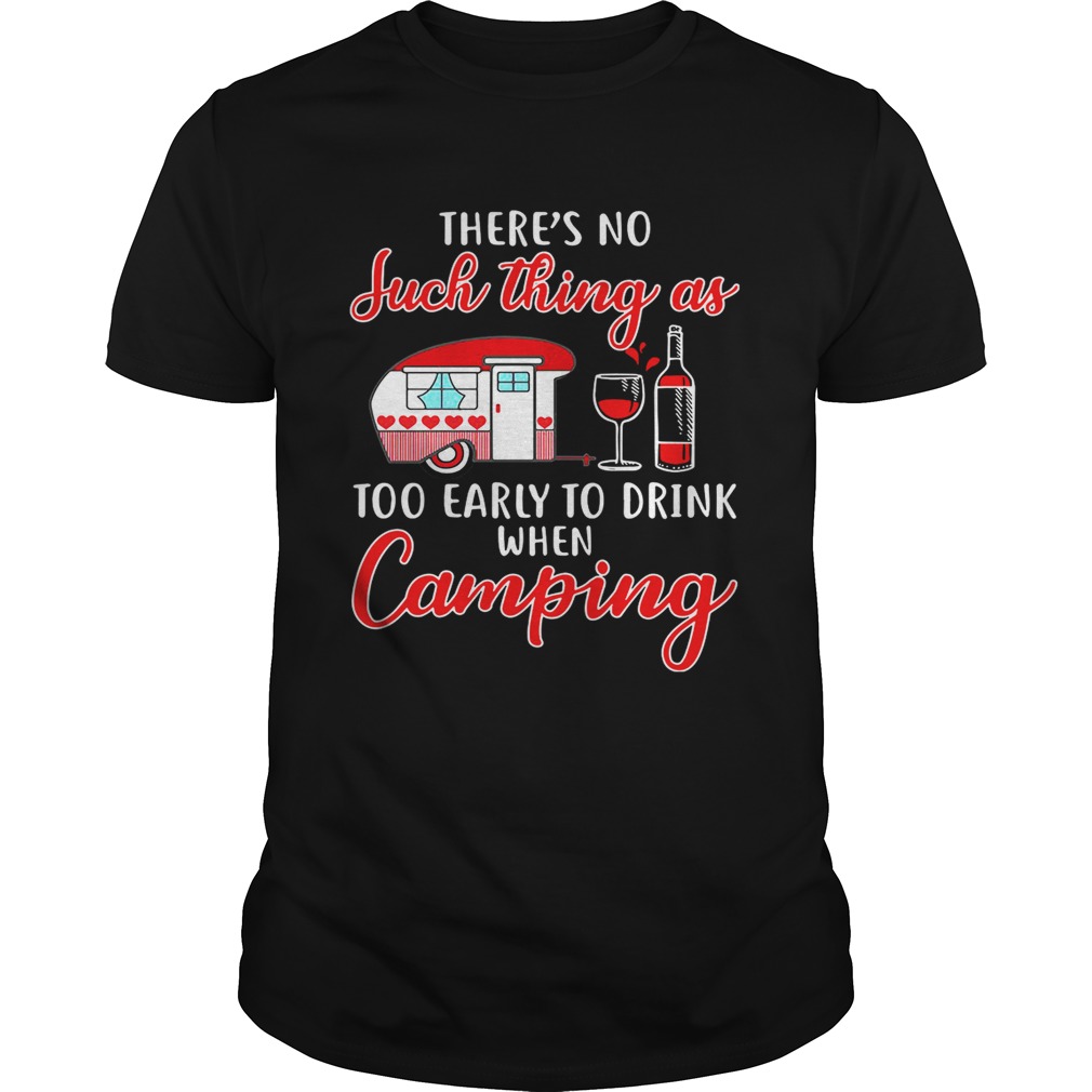 There’s no such thing as too early to drink when camping tshirt