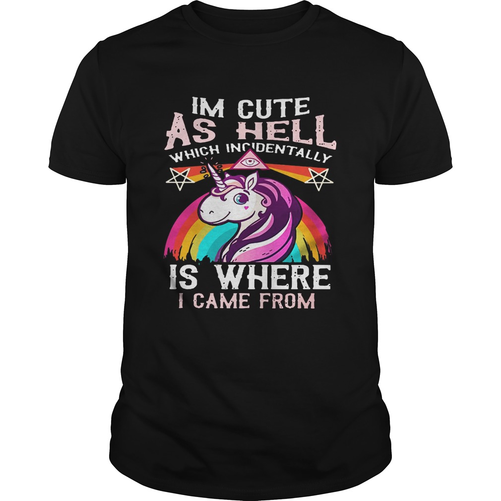 Unicorn I’m cute as hell which incidentally is where I came from shirt