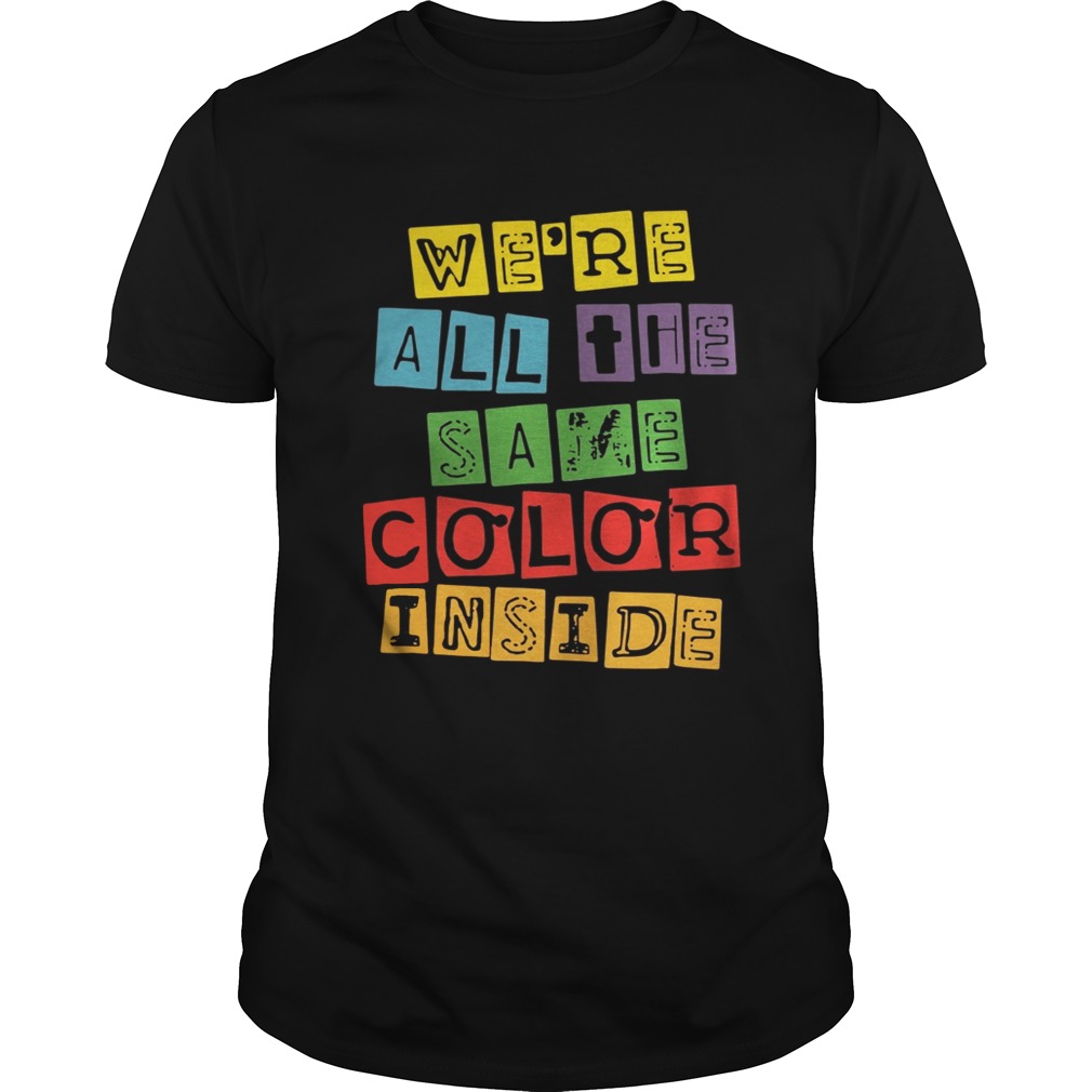 We’re All The Same Color Inside shirt