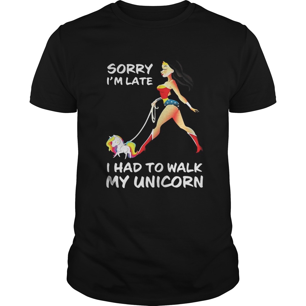 Wonder woman sorry I’m late I had to walk my unicorn shirt