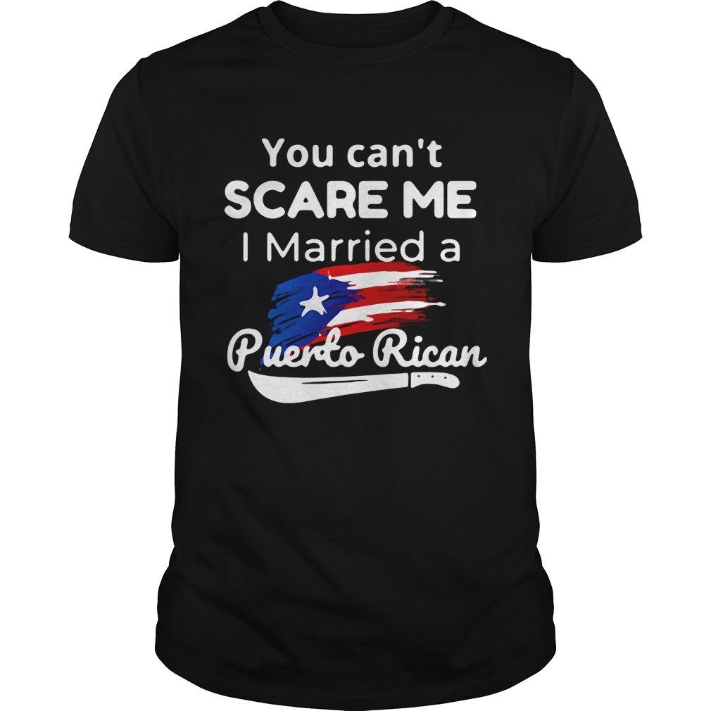 You can’t scare me I married a Puerto Rican shirt