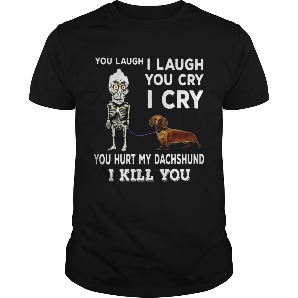 You laugh I laugh you cry I cry you hurt my dachshund I kill you shirt