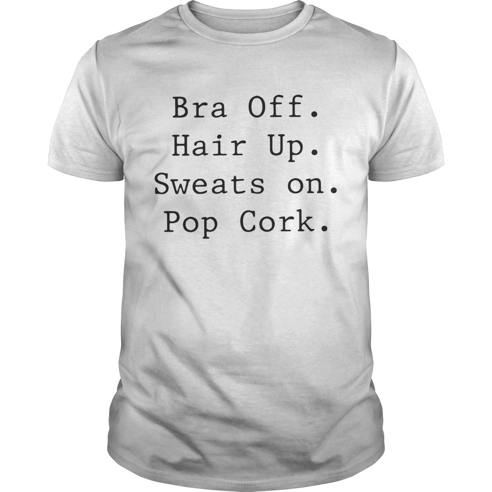 Bra off hair up sweats on pop cork shirt - Kingteeshop