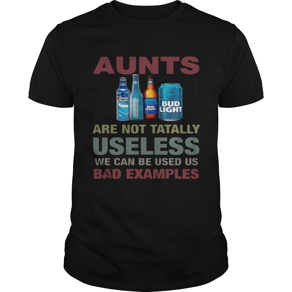 Bud Light Aunts are not tatally useless we can be used us bad examples T-Shirt