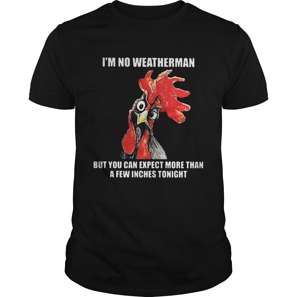 Cock I’m no weatherman but you can except more than a few inches tonight shirt