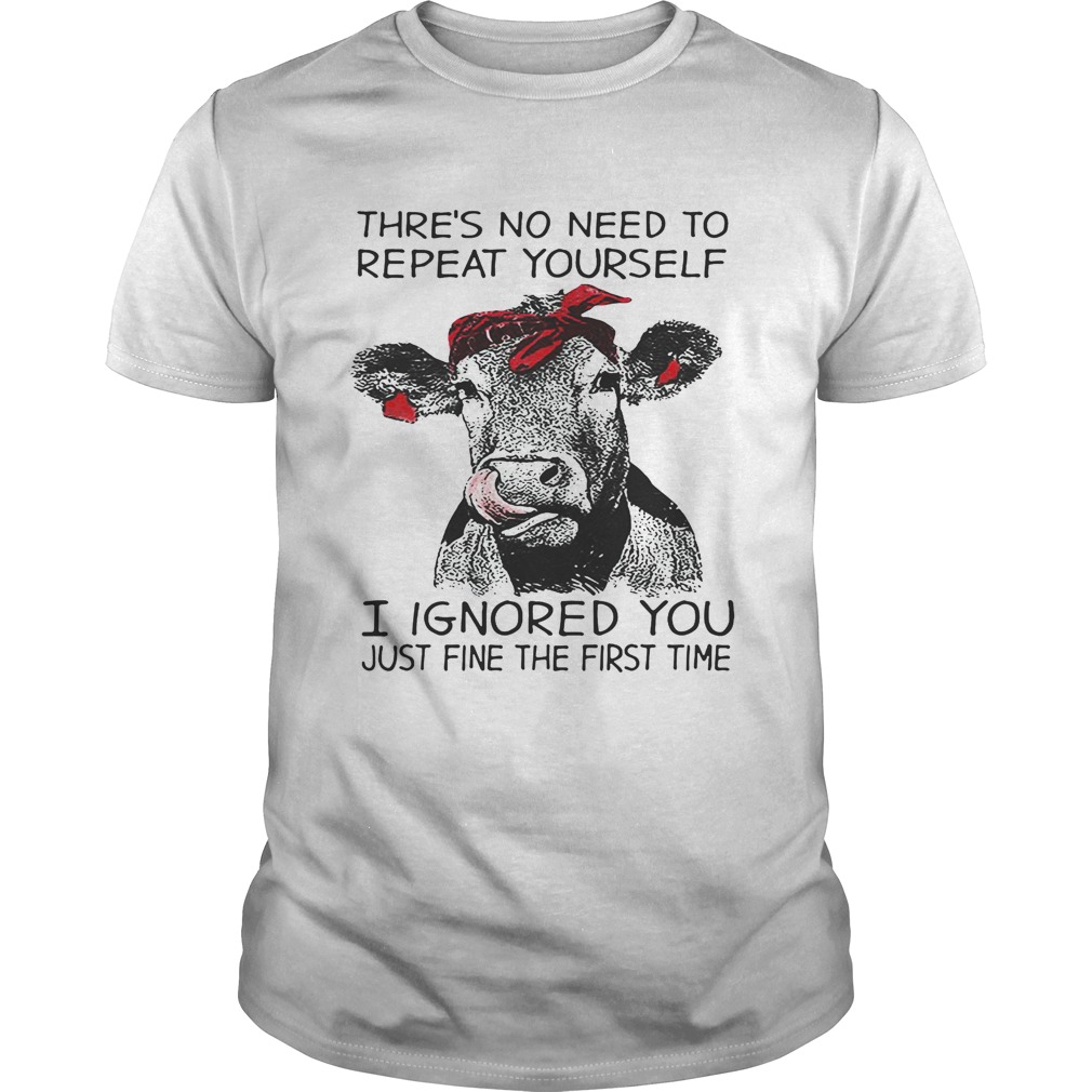 Cow thre’s no need to repeat yourself I ignored you just fine the first time shirt
