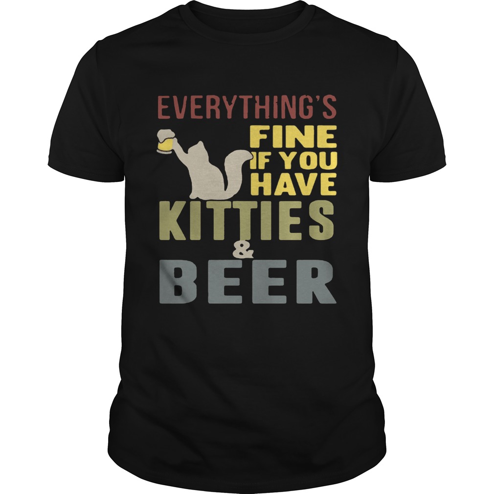 Everything’s fine if you have kitties and beer T-Shirt