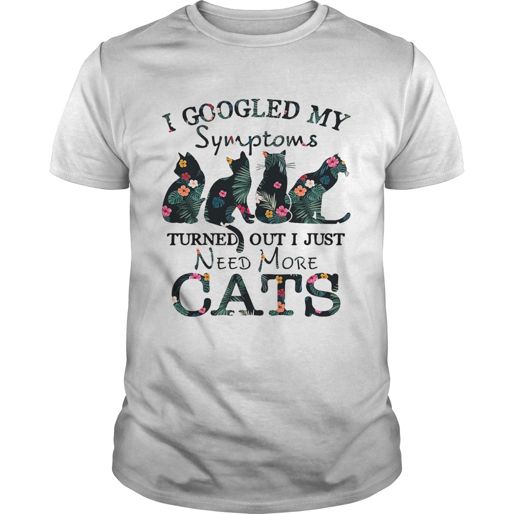 Flower I googled my symptoms turned out I just need more cats shirt