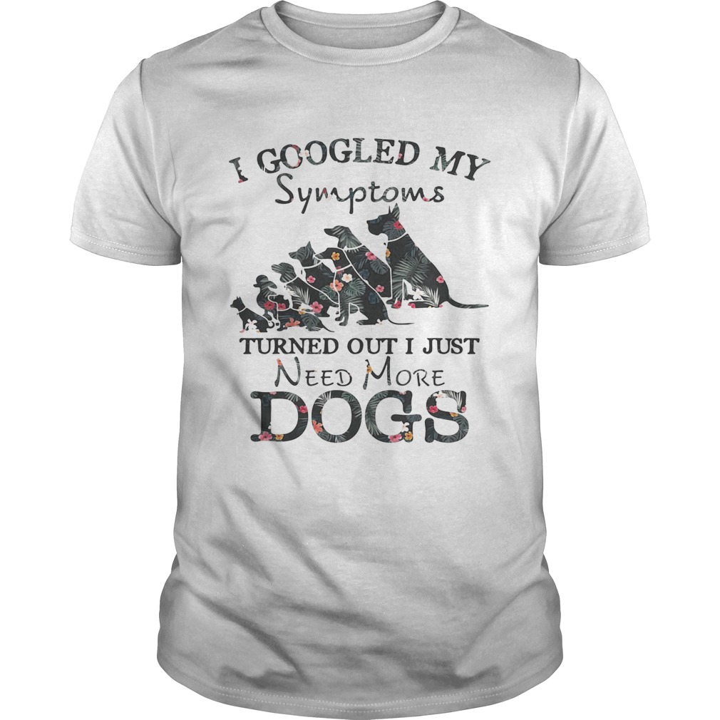 Flower I googled my symptoms turned out I just need more dogs shirt
