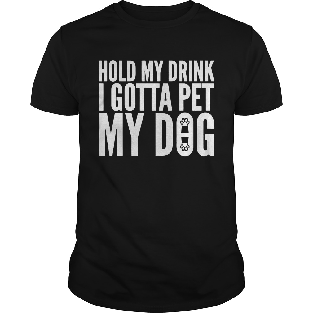 Hold My Drink I Gotta Pet My Dog Unisex shirt