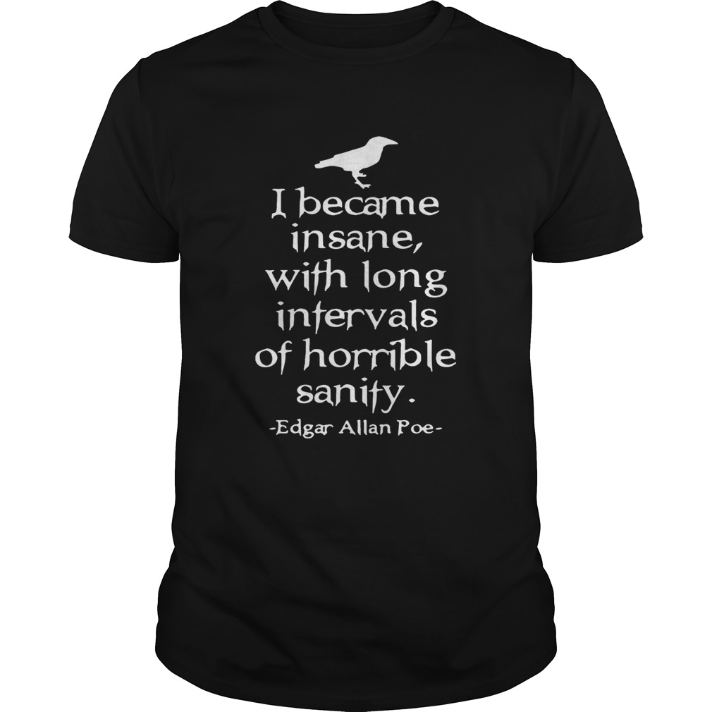 I became insane with long intervals of horrible sanity Edgar Allan Poe shirt