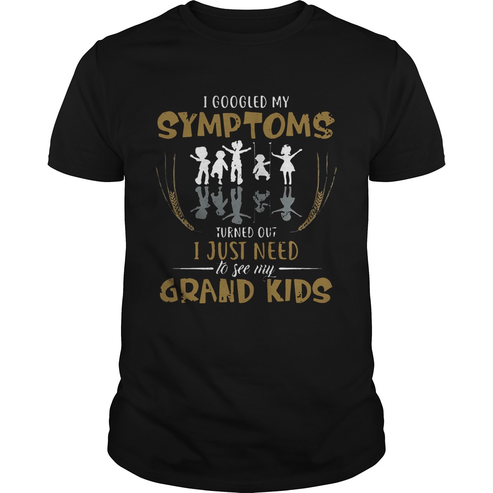 I googled my symptoms turns out I just need to see my grand kids T-Shirt