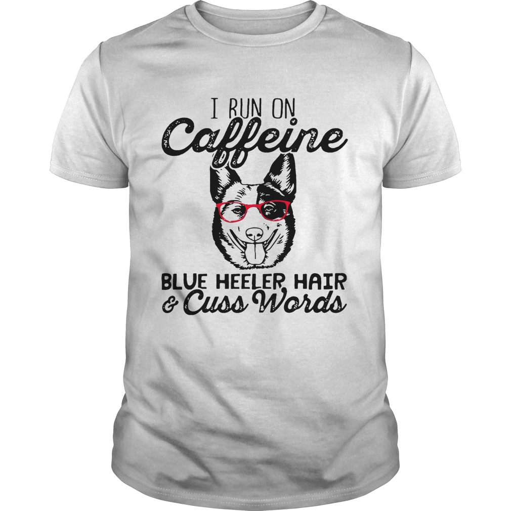 I run on caffeine blue heeler hair and cuss words shirt