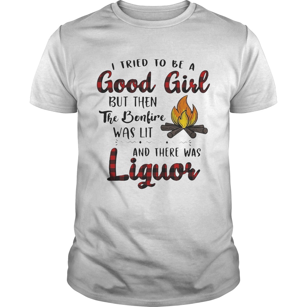 I tried to be a good girl but then the bonfire was lit and there was Liguor shirt