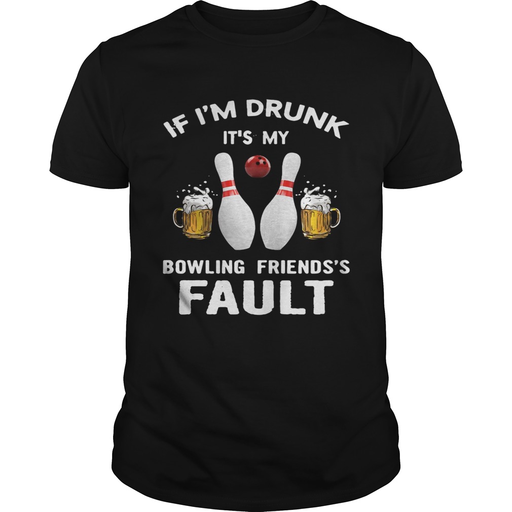 If I’m drunk It’s my bowling friend’s fault shirt