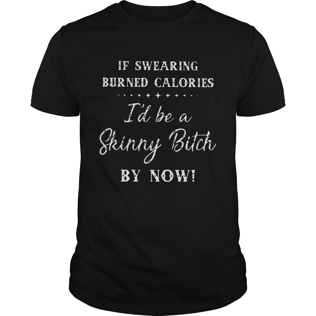If swearing burned calories I’d be a skinny Bitch by now T-Shirt