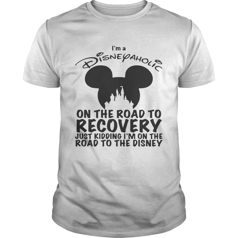 I’m Disneyaholic on the road to recovery just kidding shirt
