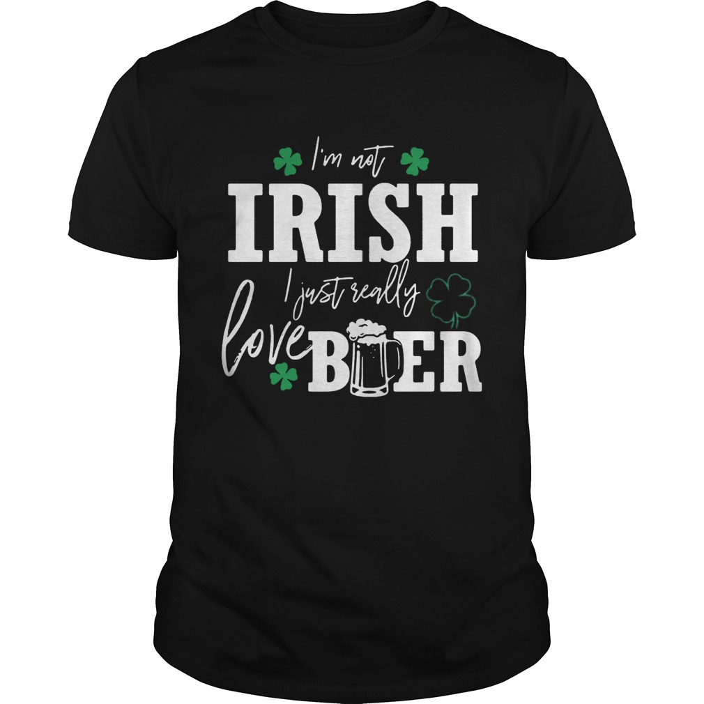 I’m not Irish I just really love beer St. Patrick’s day shirt