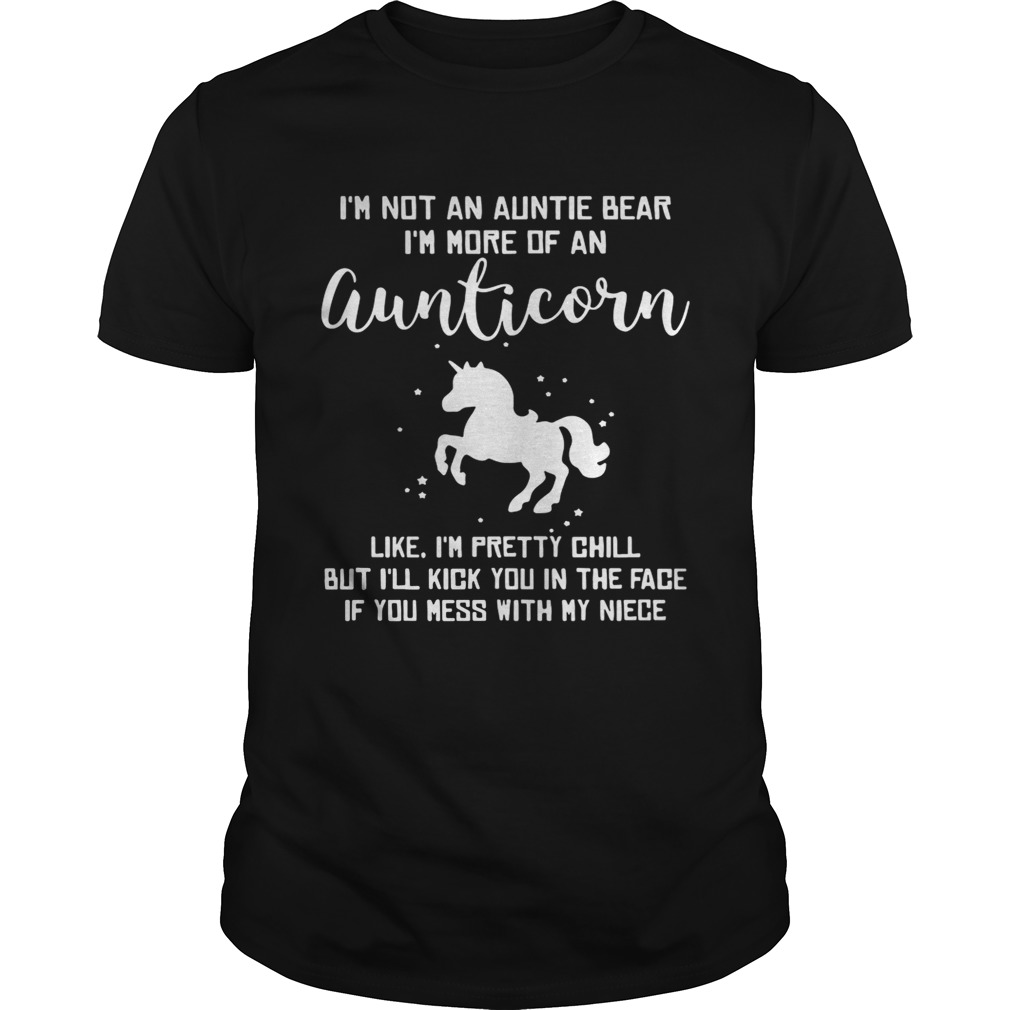 I’m not an auntie bear I’m more of an aunticorn like I’m pretty chill but I’ll kick you in the face if you mess with my niece shirt