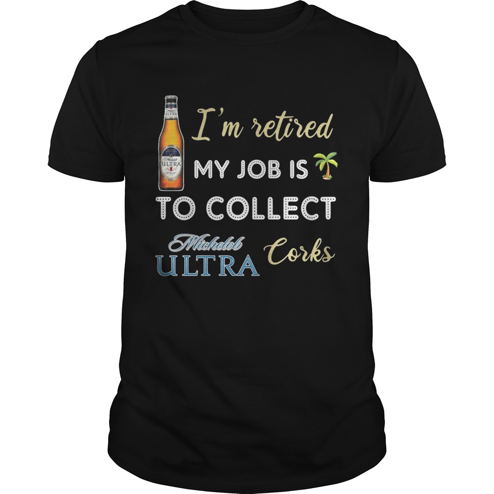 I’m retired my job is to collect Michelob Ultra corks shirt