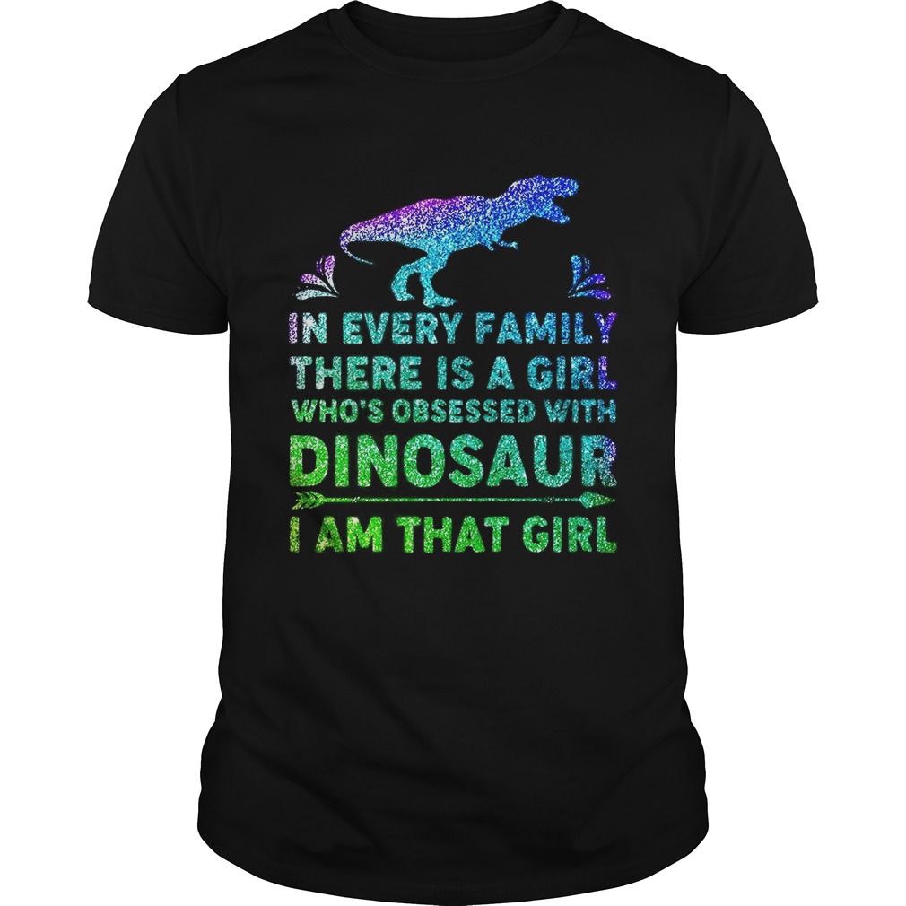 In every family there is a girl who’s obsessed with dinosaur I am that girl shirt