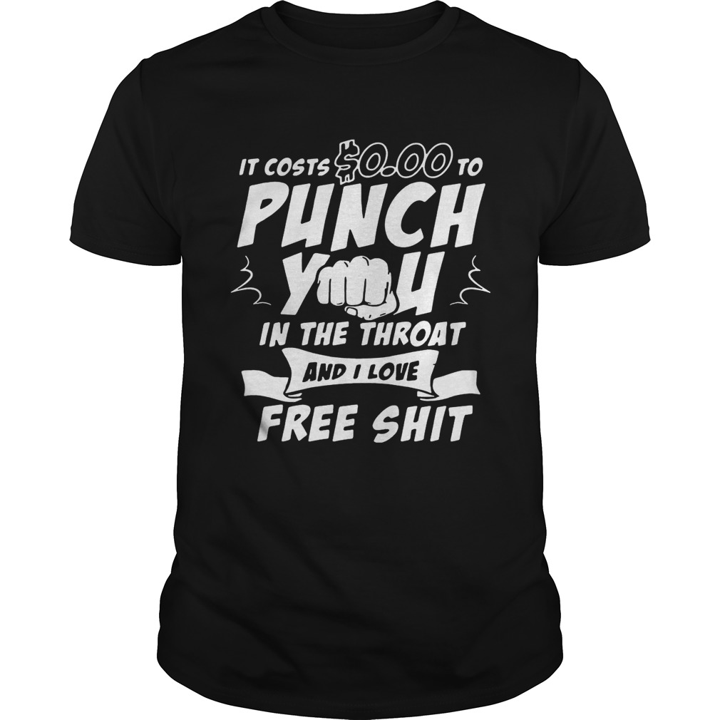 It costs 0.00 to punch you in the throat and I love free shirt