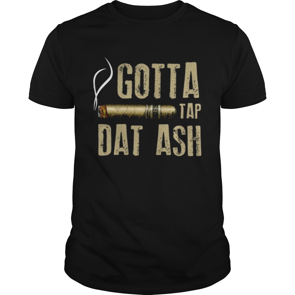 Smoking Cigar gotta tap dat ash shirt - Kingteeshop