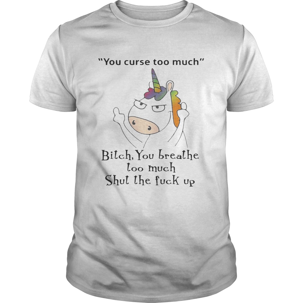 Unicorn You Curse Too Much Bitch You Breathe T-Shirt