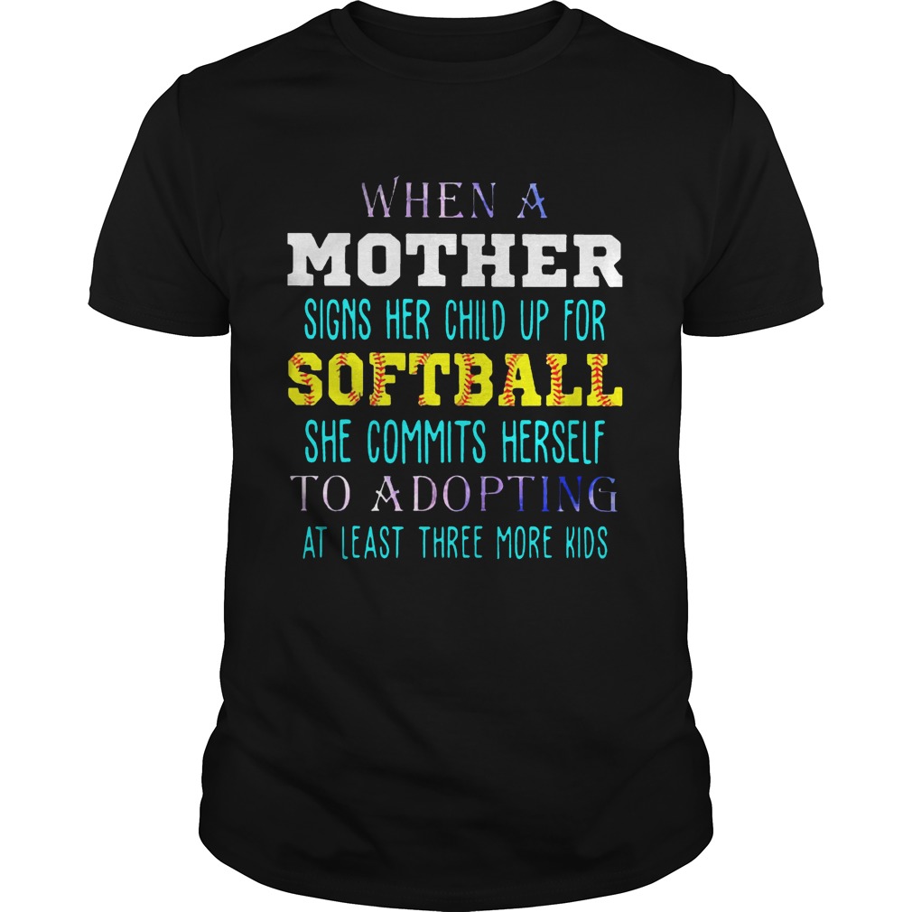 When A Mother Signs Her Child Up For Softball She Commits Herself To Adopting At Least Three More Kids Shirt