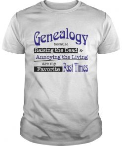 Genealogy Because Raising the Dead and Annoying the Living are my favorite past times tshirt
