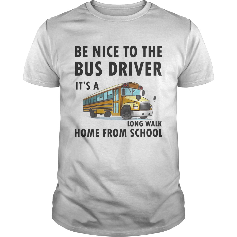 Be Nice To The Bus Driver It Is A Long Walk Home From School White shirt