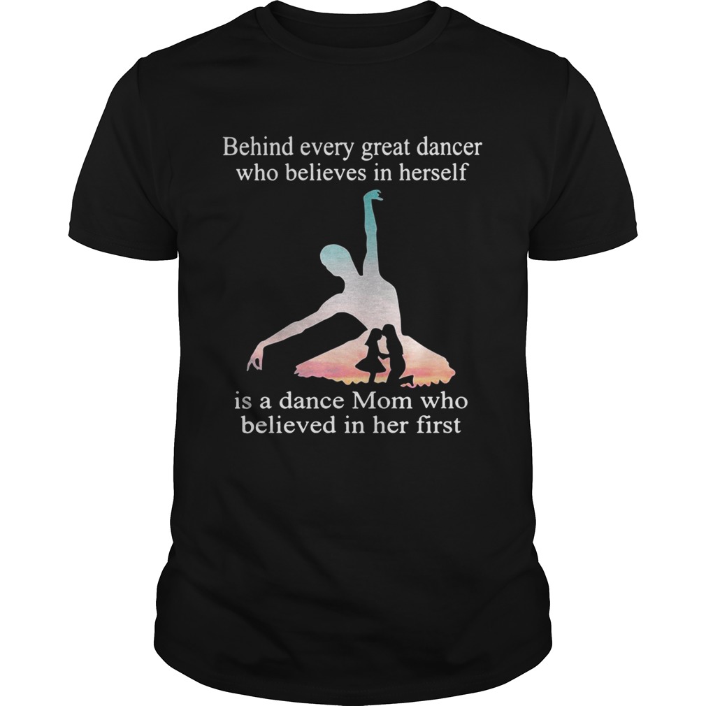 Behind every great dancer who believes in herself is a dance mom shirt