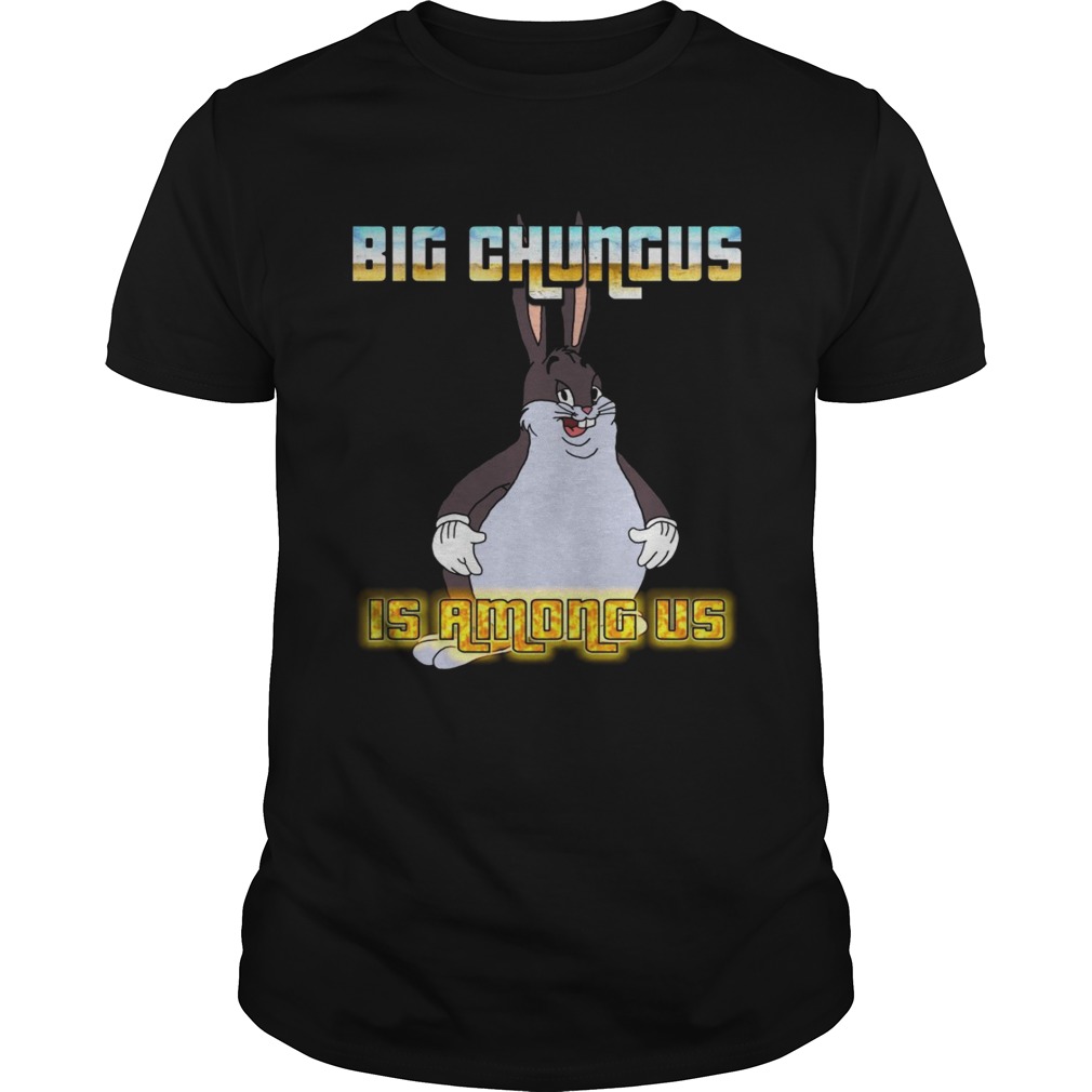 Big Chungus is among us shirt
