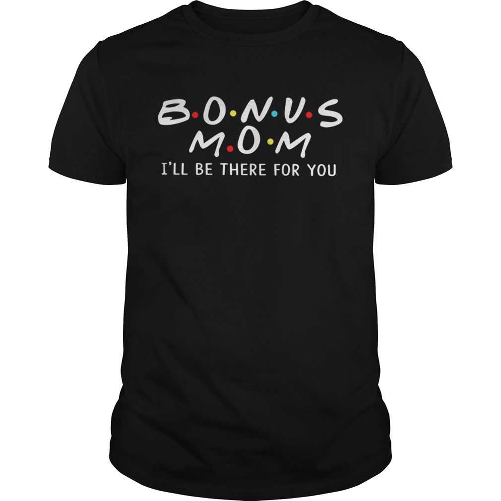 Bonus mom I’ll be there for you shirt