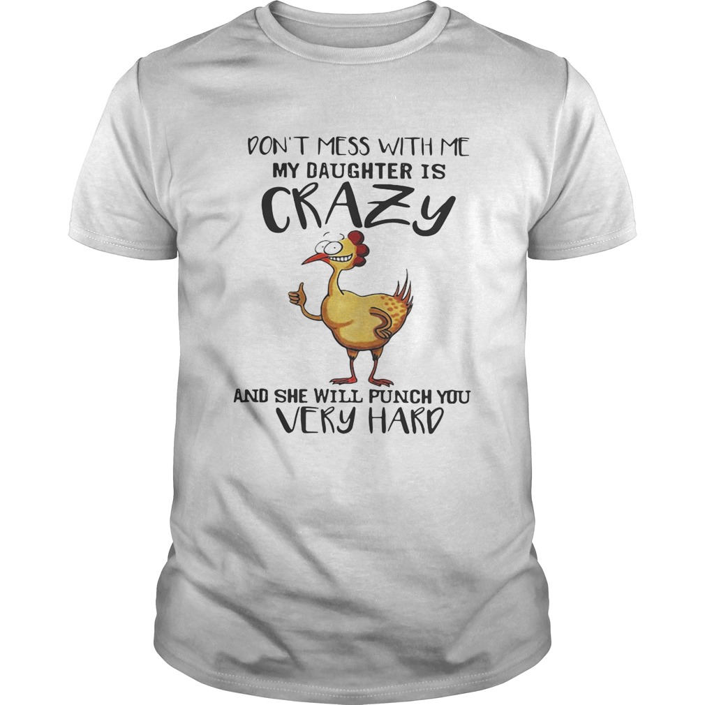 Chicken don’t mess with me my daughter is crazy and she will punch you very hard shirt