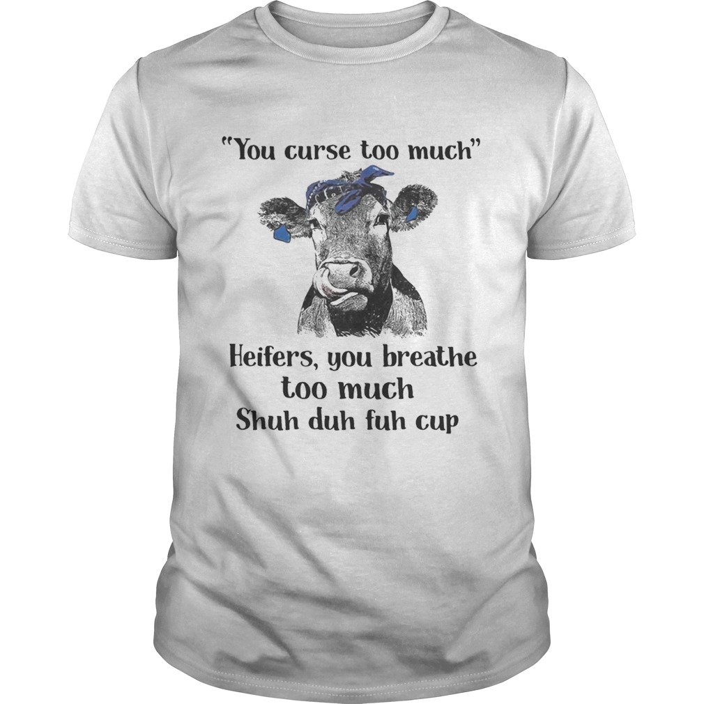 Cow you curse too much heifers you breathe too much shuh duh fuh cup shirt