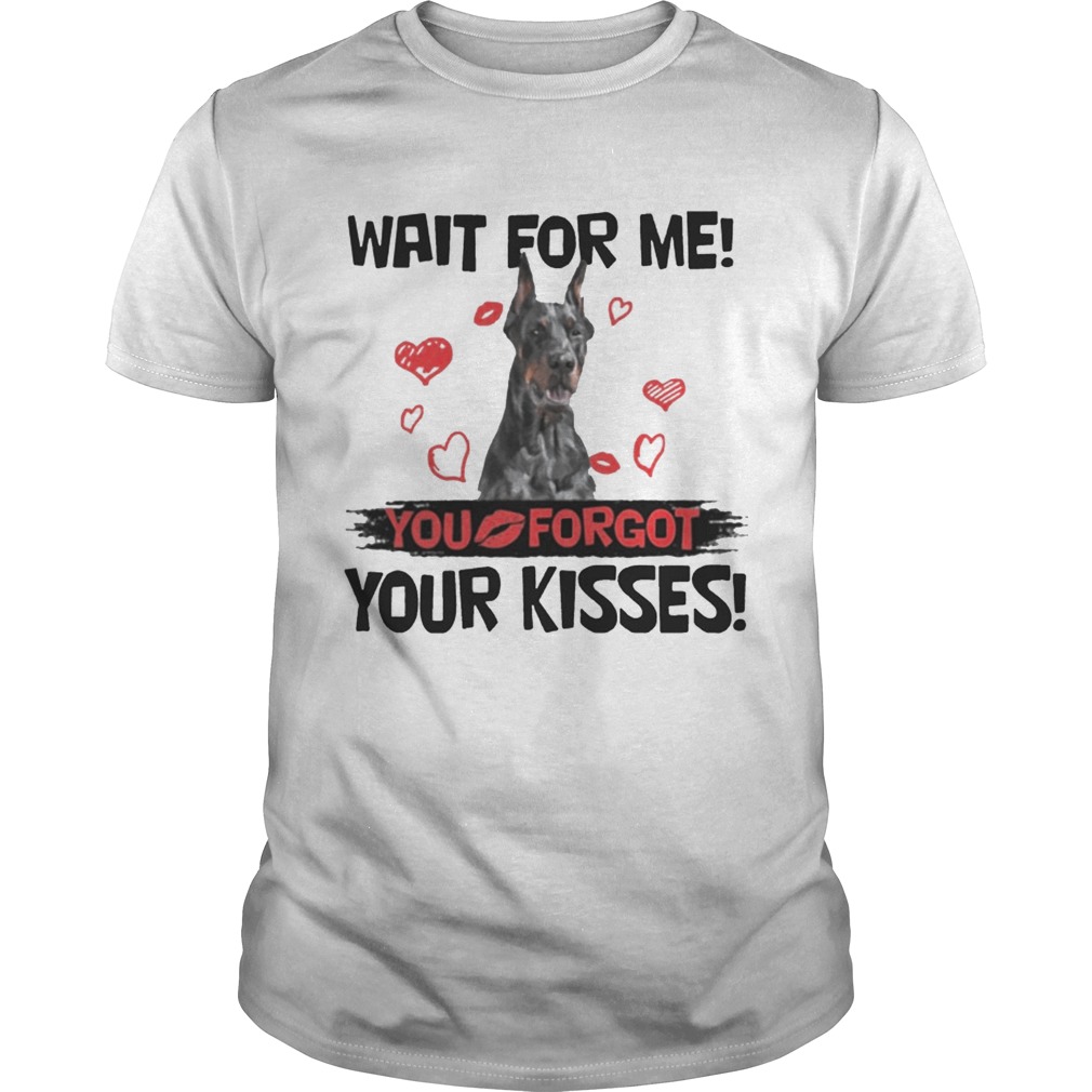 Cute Doberman Wait For Me You Forgot Your Kisses Shirt