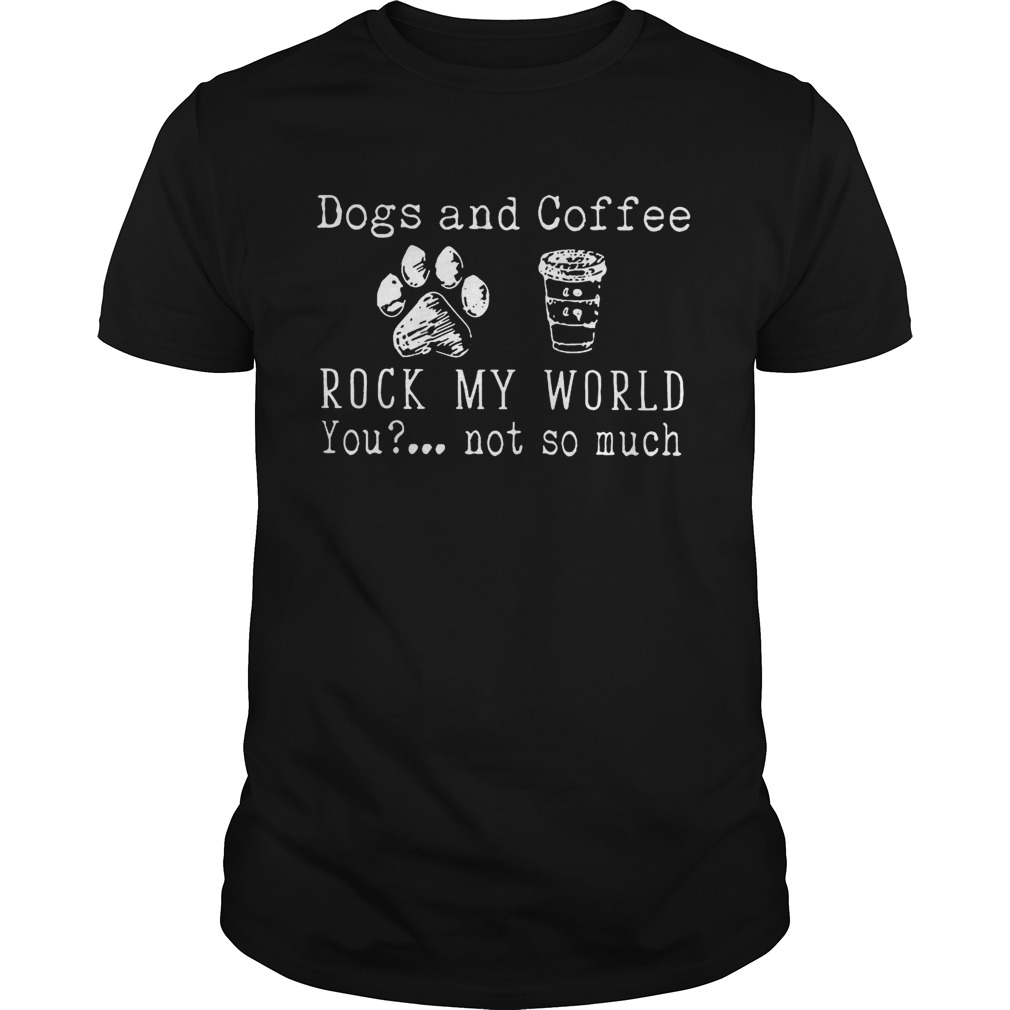 Dog And Coffee Rock My World You Not So Much T-Shirt
