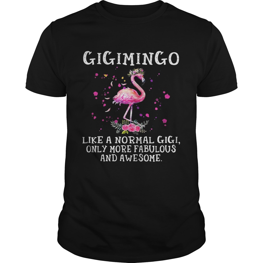 Gigimingo like a normal gigi only more fabulous and awesome shirt