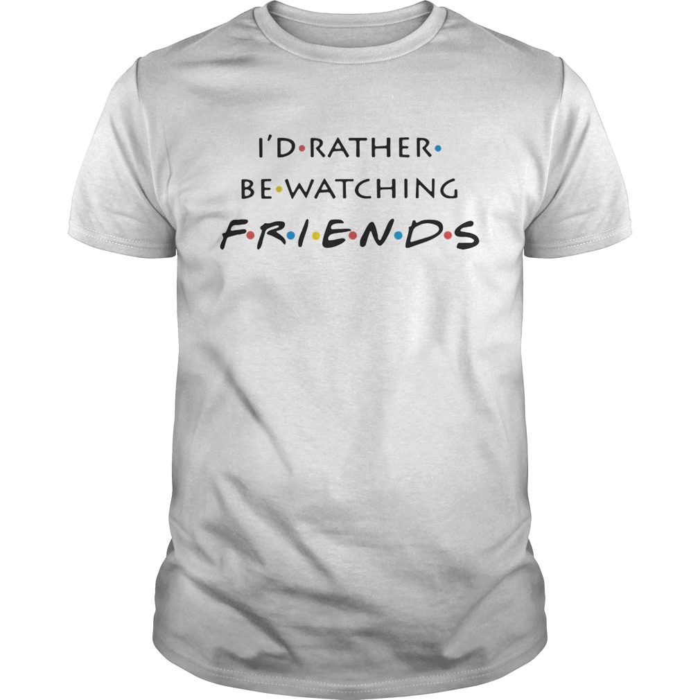 I’d rather be watching friends shirt