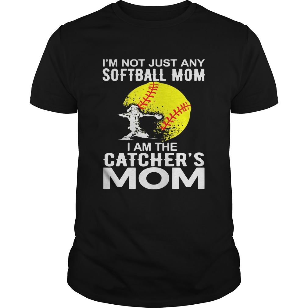 I’m Not just A Softball Mom I Am The Catcher’s Mom tShirt