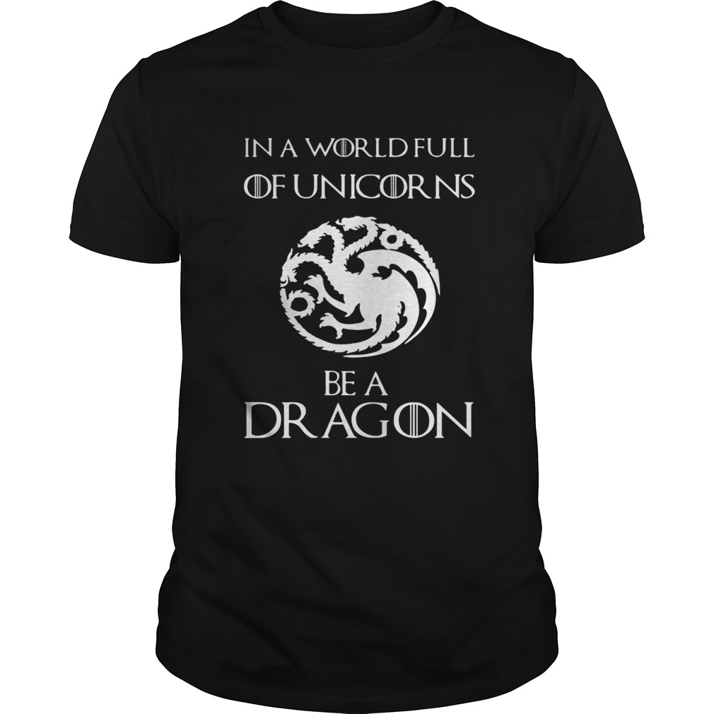 In a world full of unicorns be a dragon Game of Thrones tshirt
