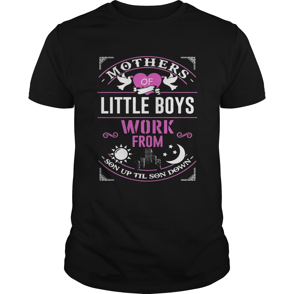 Mothers Of Little Boys Work From Son Up Til Sun Down Shirt